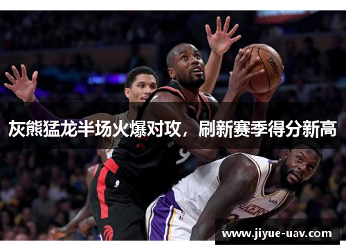 灰熊猛龙半场火爆对攻，刷新赛季得分新高