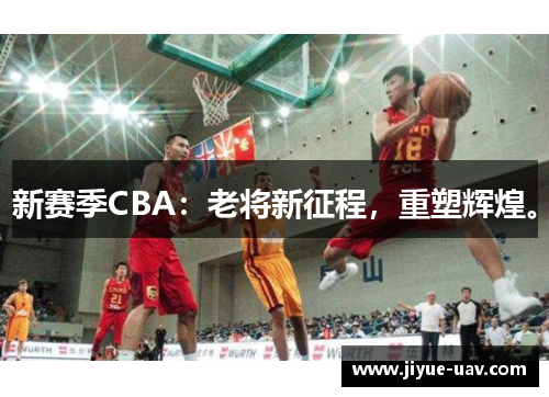 新赛季CBA：老将新征程，重塑辉煌。